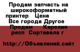 Продам запчасть на широкоформатный принтер › Цена ­ 10 000 - Все города Другое » Продам   . Карелия респ.,Сортавала г.
